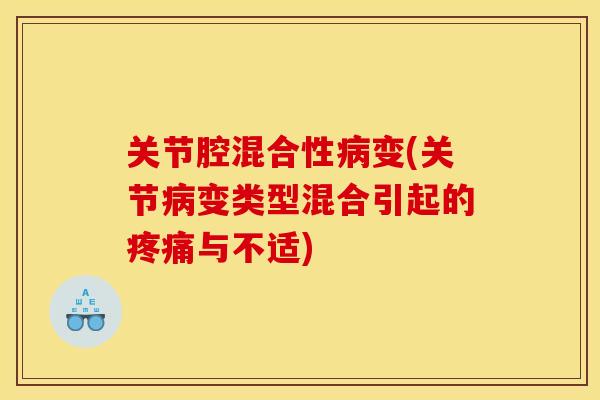 关节腔混合性病变(关节病变类型混合引起的疼痛与不适)