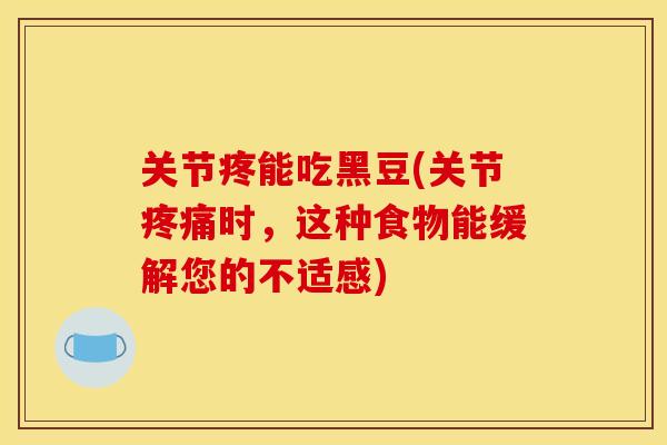 关节疼能吃黑豆(关节疼痛时，这种食物能缓解您的不适感)