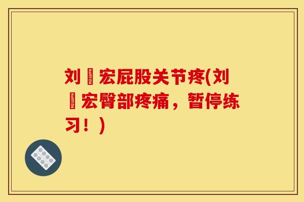 刘畊宏屁股关节疼(刘畊宏臀部疼痛，暂停练习！)