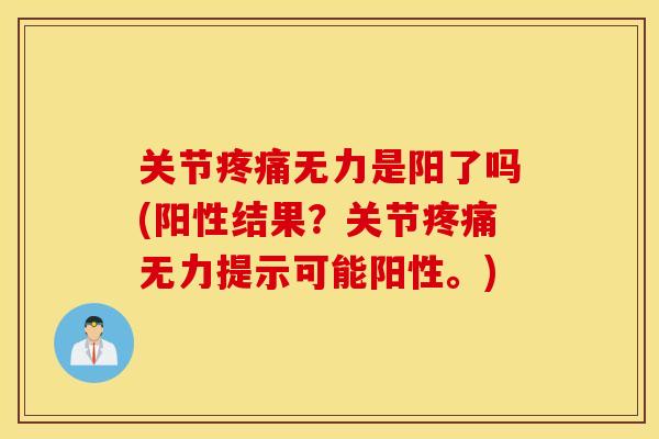 关节疼痛无力是阳了吗(阳性结果？关节疼痛无力提示可能阳性。)