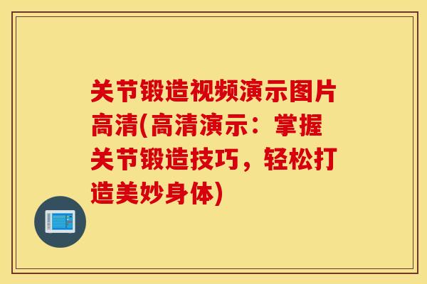 关节锻造视频演示图片高清(高清演示：掌握关节锻造技巧，轻松打造美妙身体)