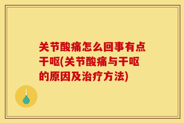 关节酸痛怎么回事有点干呕(关节酸痛与干呕的原因及治疗方法)