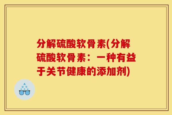 分解硫酸软骨素(分解硫酸软骨素：一种有益于关节健康的添加剂)