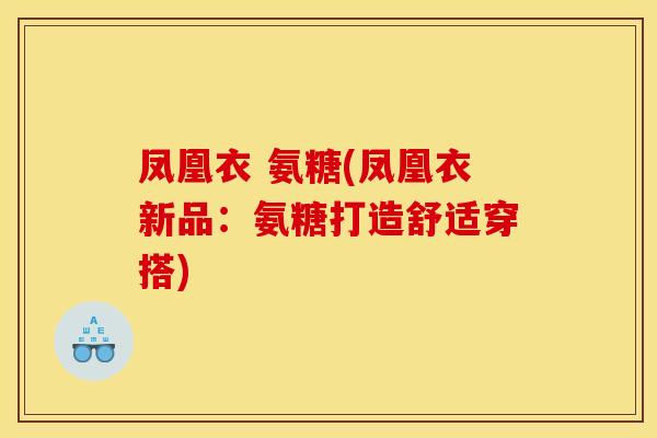 凤凰衣 氨糖(凤凰衣新品：氨糖打造舒适穿搭)