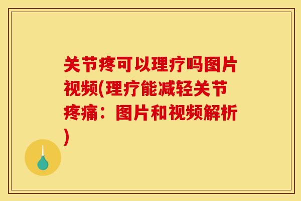 关节疼可以理疗吗图片视频(理疗能减轻关节疼痛：图片和视频解析)