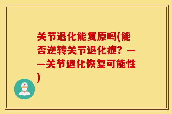关节退化能复原吗(能否逆转关节退化症？——关节退化恢复可能性)