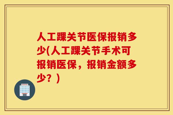 人工踝关节医保报销多少(人工踝关节手术可报销医保，报销金额多少？)