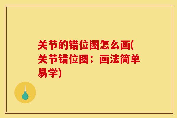 关节的错位图怎么画(关节错位图：画法简单易学)