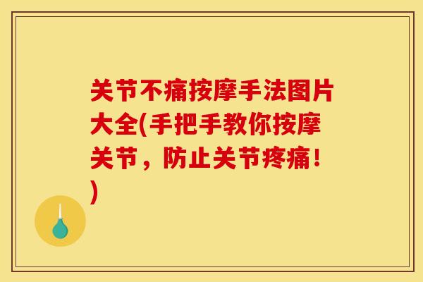 关节不痛按摩手法图片大全(手把手教你按摩关节，防止关节疼痛！)