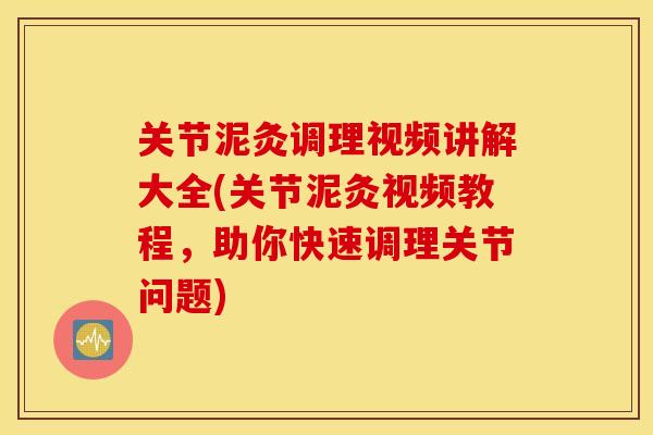 关节泥灸调理视频讲解大全(关节泥灸视频教程，助你快速调理关节问题)