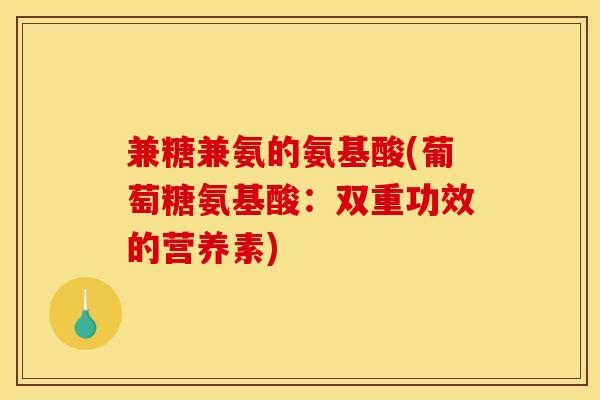 兼糖兼氨的氨基酸(葡萄糖氨基酸：双重功效的营养素)