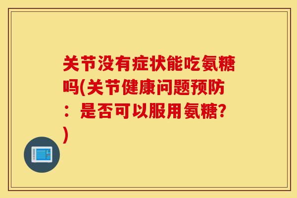 关节没有症状能吃氨糖吗(关节健康问题预防：是否可以服用氨糖？)