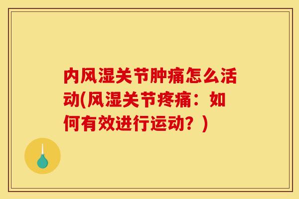 内风湿关节肿痛怎么活动(风湿关节疼痛：如何有效进行运动？)