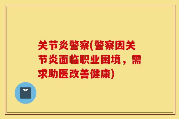 关节炎警察(警察因关节炎面临职业困境，需求助医改善健康)