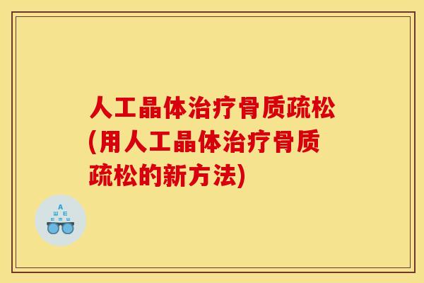 人工晶体治疗骨质疏松(用人工晶体治疗骨质疏松的新方法)