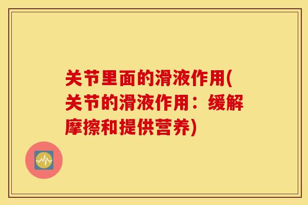 关节里面的滑液作用(关节的滑液作用：缓解摩擦和提供营养)