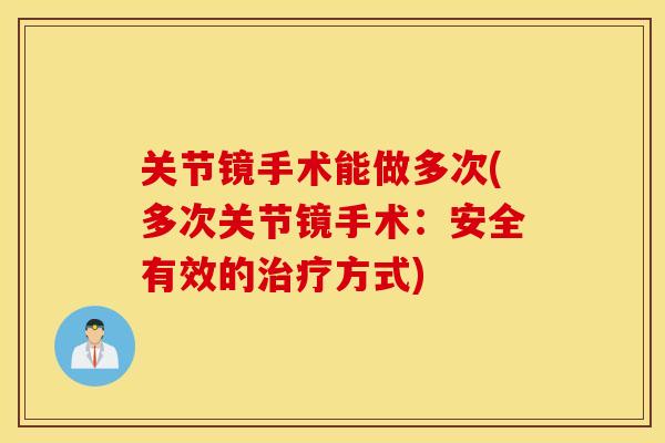 关节镜手术能做多次(多次关节镜手术:安全有效的治疗方式) 关节镜手术能做多次(多次关节镜手术:安全有效的治疗方式)