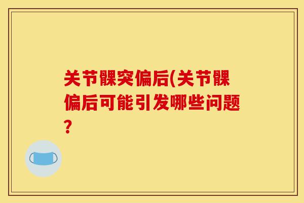 关节髁突偏后(关节髁偏后可能引发哪些问题？