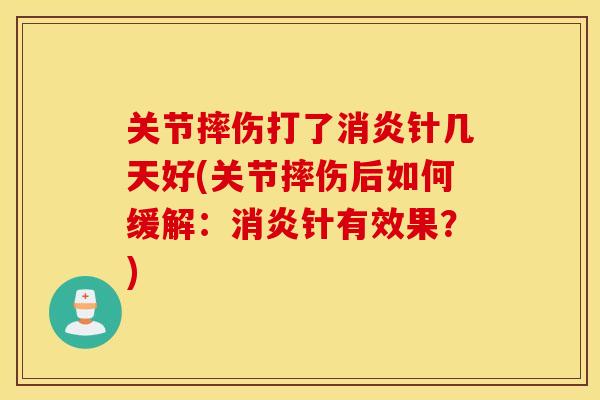 关节摔伤打了消炎针几天好(关节摔伤后如何缓解：消炎针有效果？)