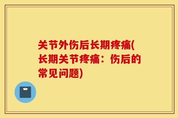 关节外伤后长期疼痛(长期关节疼痛：伤后的常见问题)