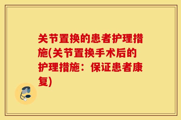 关节置换的患者护理措施(关节置换手术后的护理措施：保证患者康复)