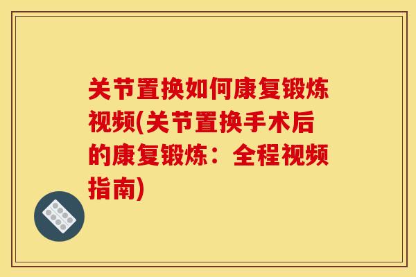 关节置换如何康复锻炼视频(关节置换手术后的康复锻炼：全程视频指南)
