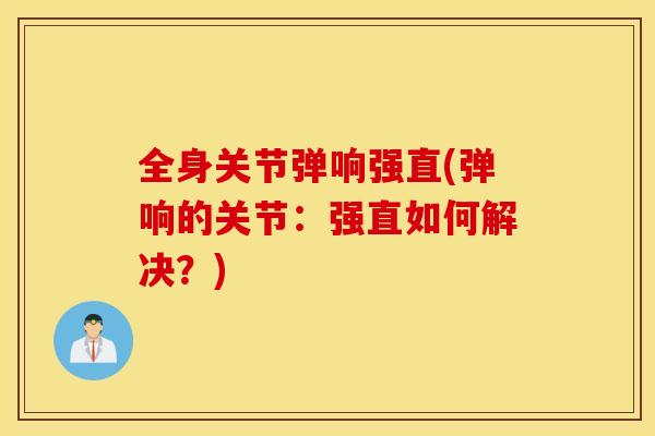 全身关节弹响强直(弹响的关节：强直如何解决？)