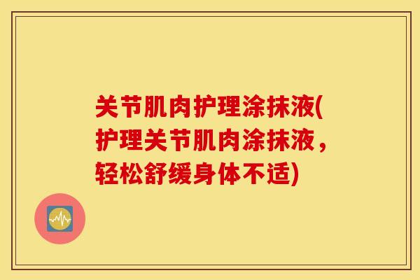 关节肌肉护理涂抹液(护理关节肌肉涂抹液，轻松舒缓身体不适)