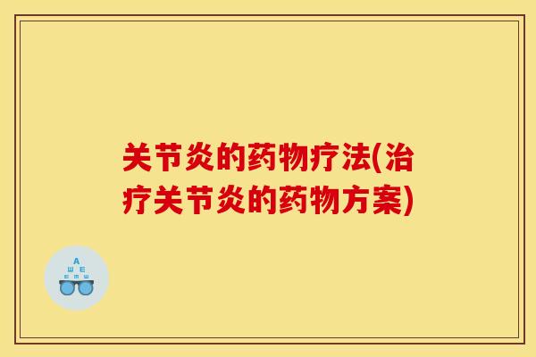 关节炎的药物疗法(治疗关节炎的药物方案)