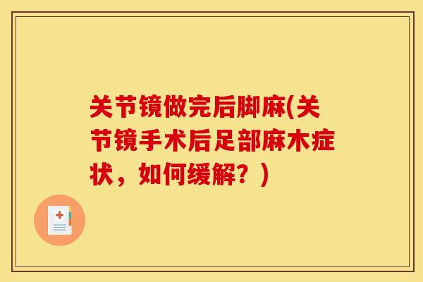关节镜做完后脚麻(关节镜手术后足部麻木症状，如何缓解？)