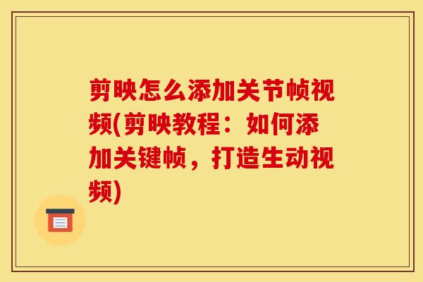 剪映怎么添加关节帧视频(剪映教程：如何添加关键帧，打造生动视频)
