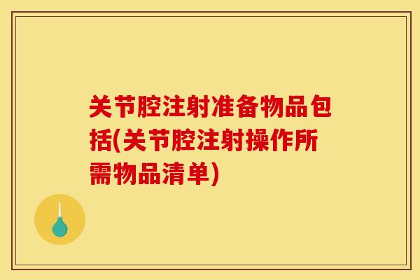 关节腔注射准备物品包括(关节腔注射操作所需物品清单)