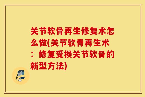 关节软骨再生修复术怎么做(关节软骨再生术:修复受损关节软骨的新型方法) 关节软骨再生修复术怎么做(关节软骨再生术:修复受损关节软骨的新型方法)