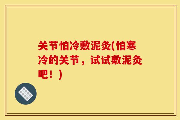 关节怕冷敷泥灸(怕寒冷的关节，试试敷泥灸吧！)