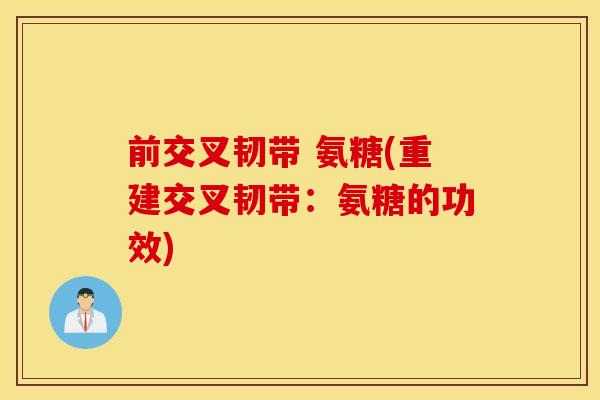 前交叉韧带 氨糖(重建交叉韧带：氨糖的功效)