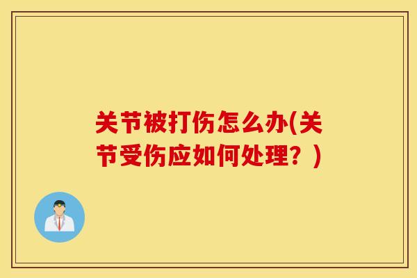 关节被打伤怎么办(关节受伤应如何处理？)
