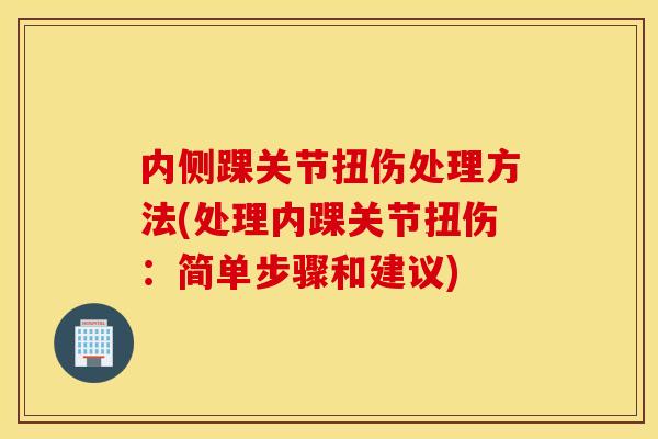 内侧踝关节扭伤处理方法(处理内踝关节扭伤：简单步骤和建议)