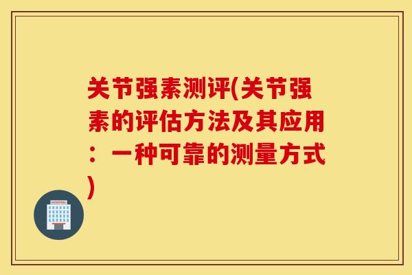 关节强素测评(关节强素的评估方法及其应用：一种可靠的测量方式)