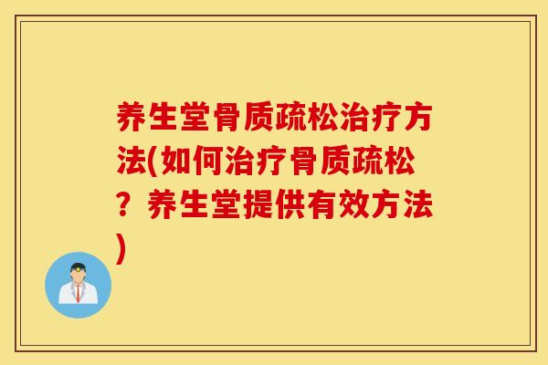 养生堂骨质疏松治疗方法(如何治疗骨质疏松？养生堂提供有效方法)