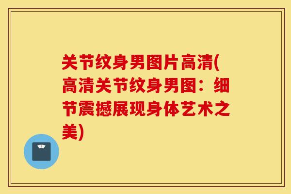 关节纹身男图片高清(高清关节纹身男图：细节震撼展现身体艺术之美)