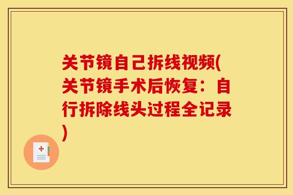 关节镜自己拆线视频(关节镜手术后恢复：自行拆除线头过程全记录)