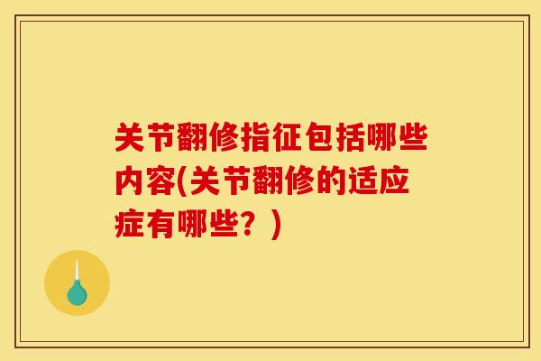 关节翻修指征包括哪些内容(关节翻修的适应症有哪些？)