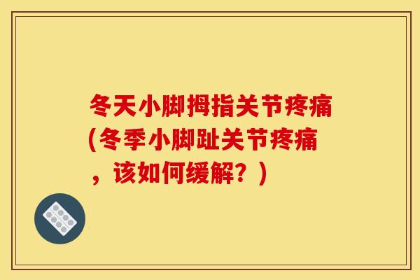 冬天小脚拇指关节疼痛(冬季小脚趾关节疼痛，该如何缓解？)