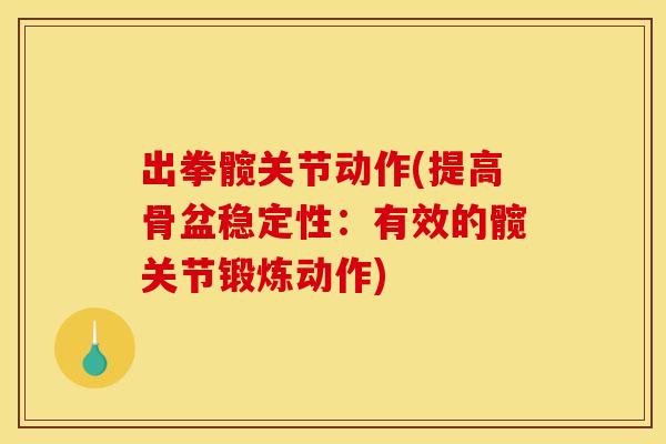 出拳髋关节动作(提高骨盆稳定性：有效的髋关节锻炼动作)