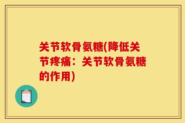 关节软骨氨糖(降低关节疼痛：关节软骨氨糖的作用)