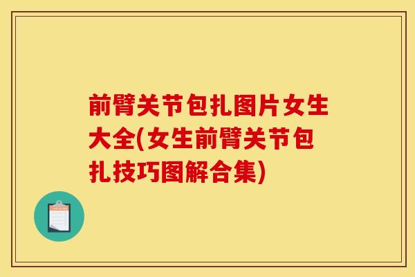 前臂关节包扎图片女生大全(女生前臂关节包扎技巧图解合集)