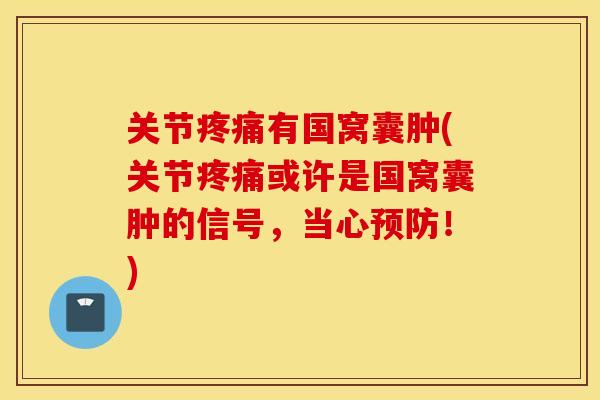 关节疼痛有国窝囊肿(关节疼痛或许是国窝囊肿的信号，当心预防！)