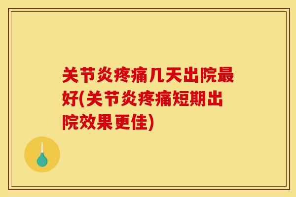 关节炎疼痛几天出院最好(关节炎疼痛短期出院效果更佳)