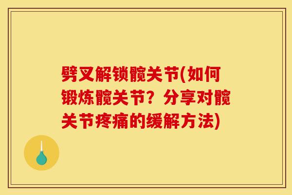劈叉解锁髋关节(如何锻炼髋关节?分享对髋关节疼痛的缓解方法) 劈叉解锁髋关节(如何锻炼髋关节?分享对髋关节疼痛的缓解方法)