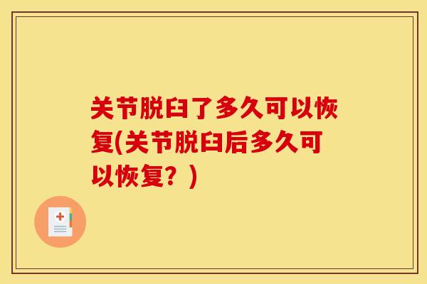 关节脱臼了多久可以恢复(关节脱臼后多久可以恢复？)